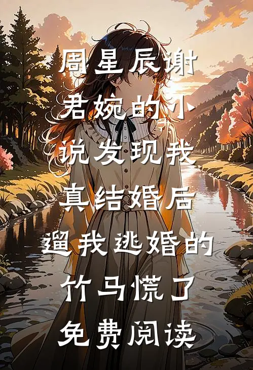 周星辰谢君婉的小说发现我真结婚后，遛我逃婚的竹马慌了免费阅读