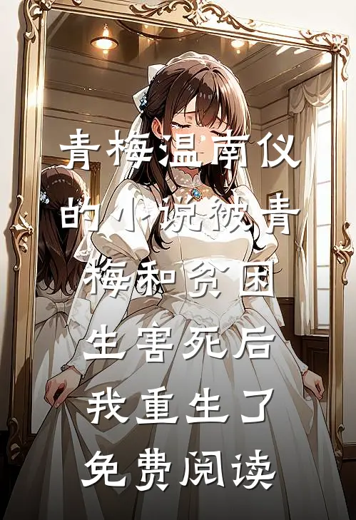 青梅温南仪的小说被青梅和贫困生害死后，我重生了免费阅读