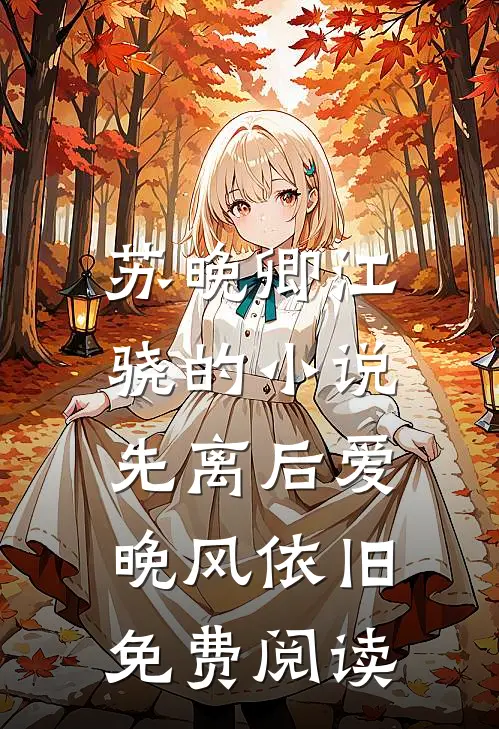 苏晚卿江骁的小说先离后爱，晚风依旧免费阅读