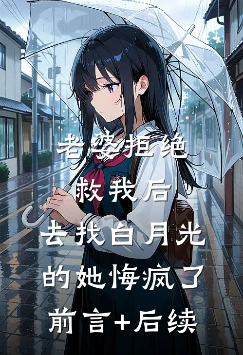 老婆拒绝救我后，去找白月光的她悔疯了前言+后续