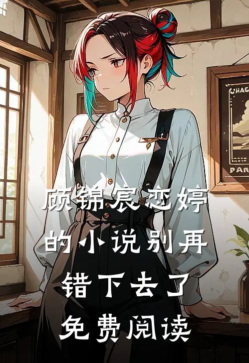 顾锦宸恋婷的小说别再错下去了免费阅读