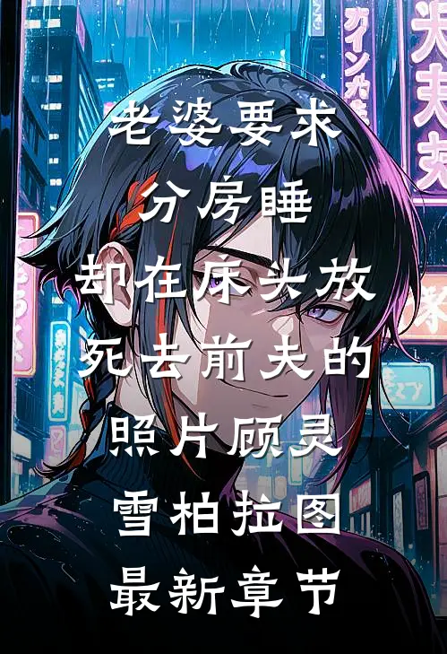 老婆要求分房睡，却在床头放死去前夫的照片顾灵雪柏拉图最新章节