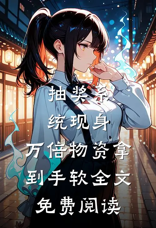 抽奖系统现身，万倍物资拿到手软全文免费阅读