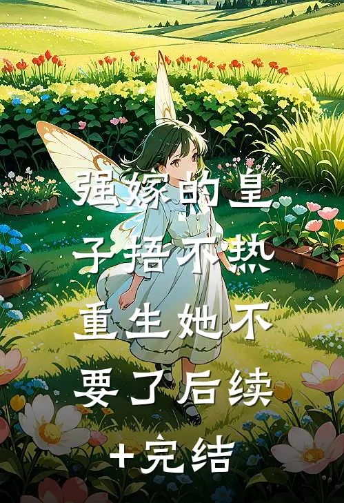 强嫁的皇子捂不热，重生她不要了后续+完结