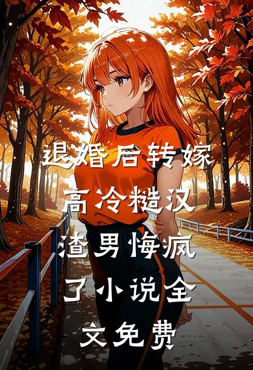 退婚后转嫁高冷糙汉，渣男悔疯了小说全文免费
