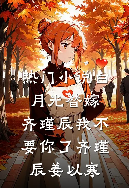 热门小说白月光替嫁，齐瑾辰我不要你了齐瑾辰姜以寒