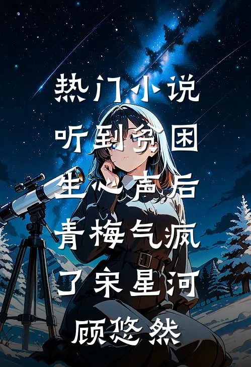 热门小说听到贫困生心声后，青梅气疯了宋星河顾悠然