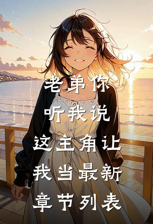 老弟你听我说，这主角让我当最新章节列表