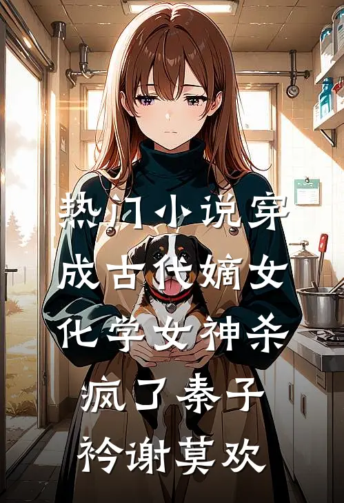 热门小说穿成古代嫡女，化学女神杀疯了秦子衿谢莫欢