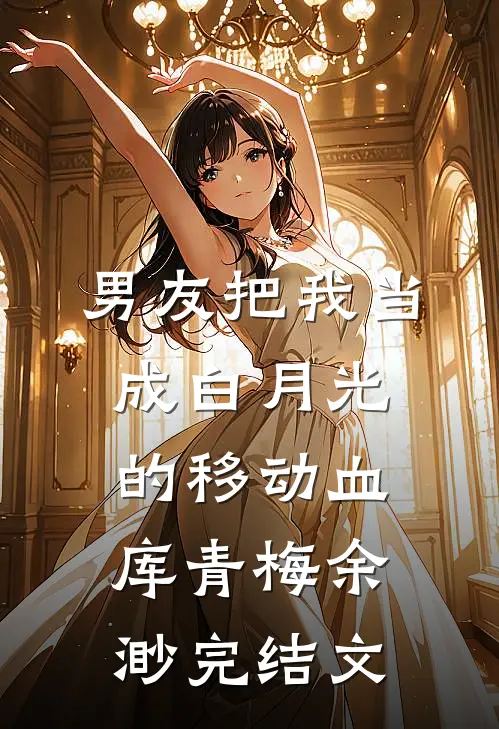 男友把我当成白月光的移动血库青梅余渺完结文