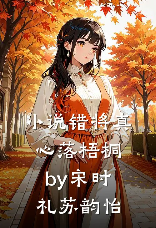 小说错将真心落梧桐by宋时礼苏韵怡