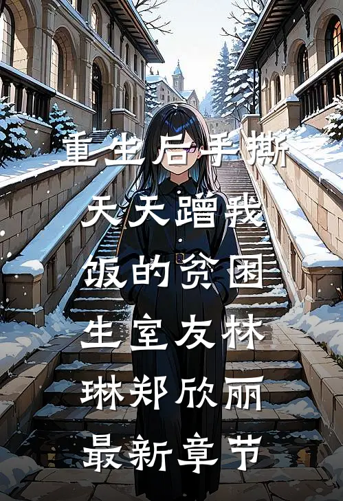 重生后手撕天天蹭我饭的贫困生室友林琳郑欣丽最新章节