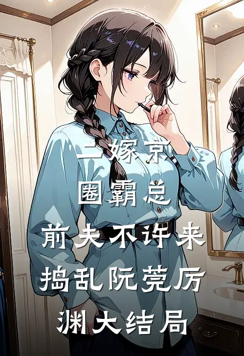 二嫁京圈霸总，前夫不许来捣乱阮莞厉渊大结局