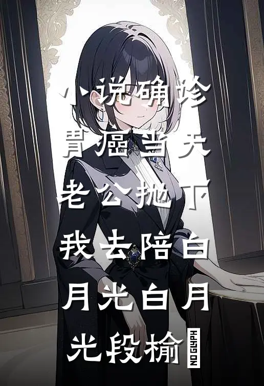 小说确诊胃癌当天，老公抛下我去陪白月光(白月光段榆璟)