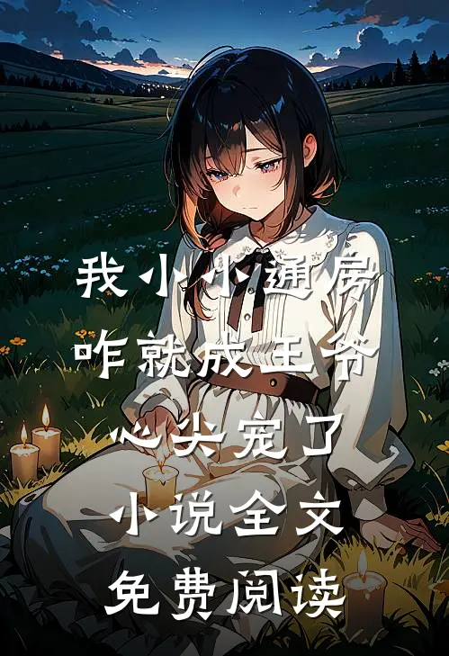 我小小通房，咋就成王爷心尖宠了小说全文免费阅读