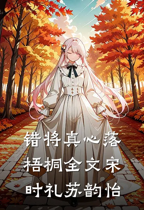 错将真心落梧桐全文宋时礼苏韵怡