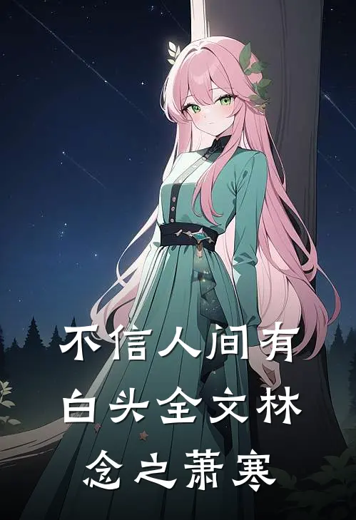 不信人间有白头全文林念之萧寒