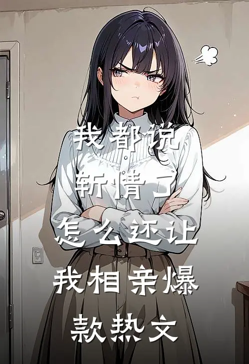 我都说斩情了，怎么还让我相亲爆款热文