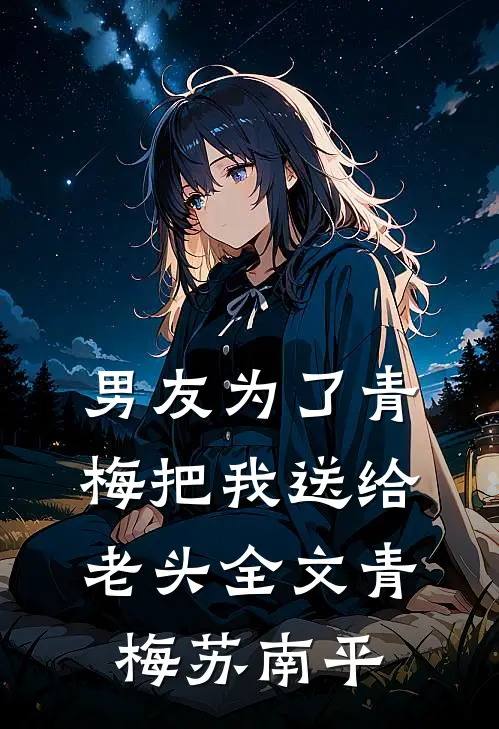 男友为了青梅把我送给老头全文青梅苏南平
