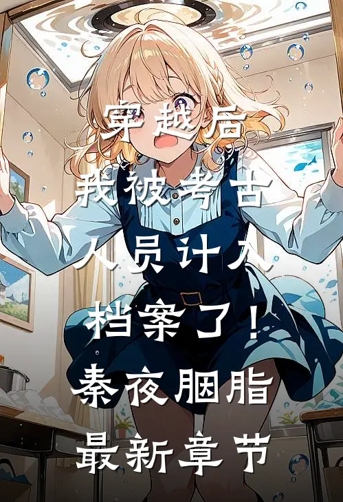 穿越后，我被考古人员计入档案了！秦夜胭脂最新章节
