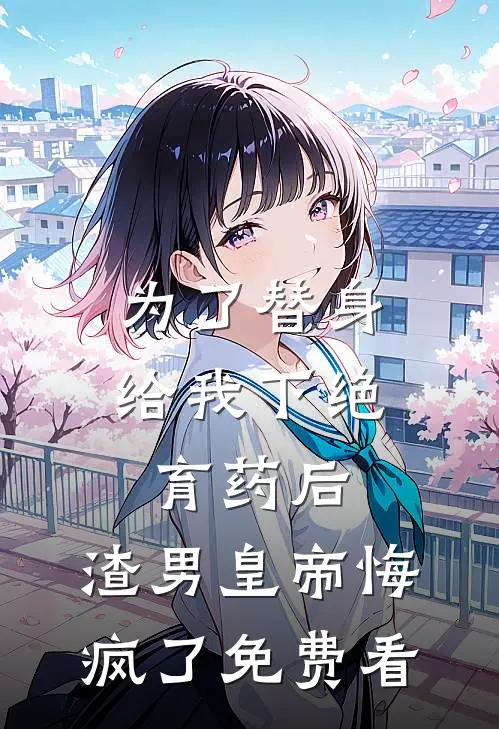 为了替身给我下绝育药后，渣男皇帝悔疯了免费看