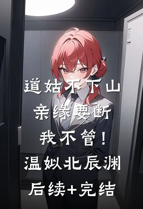 道姑不下山，亲缘要断我不管！温姒北辰渊后续+完结