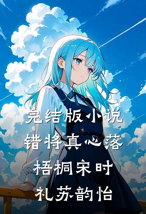 完结版小说错将真心落梧桐宋时礼苏韵怡
