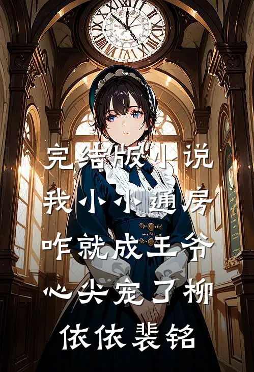 完结版小说我小小通房，咋就成王爷心尖宠了柳依依裴铭