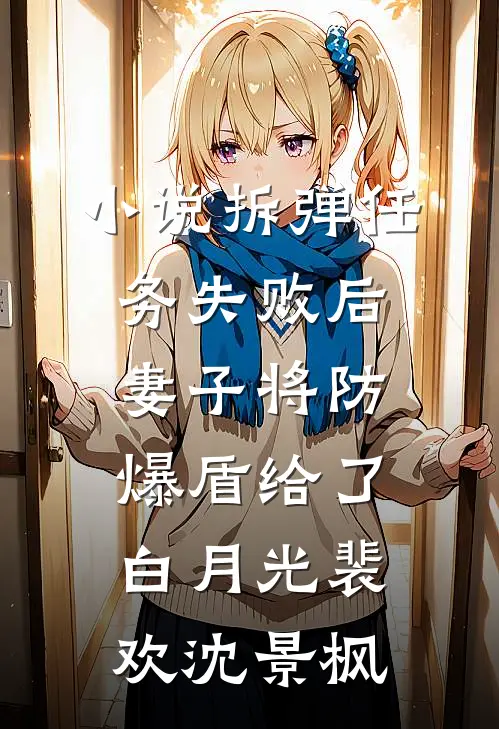 小说拆弹任务失败后，妻子将防爆盾给了白月光(裴欢沈景枫)