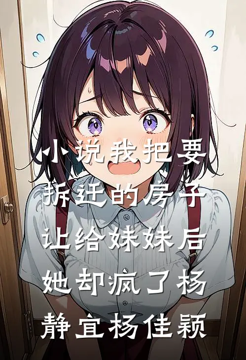 小说我把要拆迁的房子让给妹妹后，她却疯了(杨静宜杨佳颖)