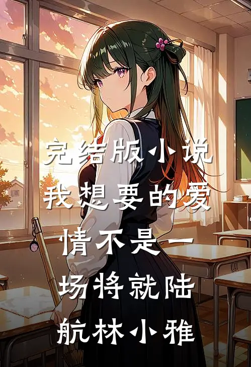 完结版小说我想要的爱情不是一场将就陆航林小雅