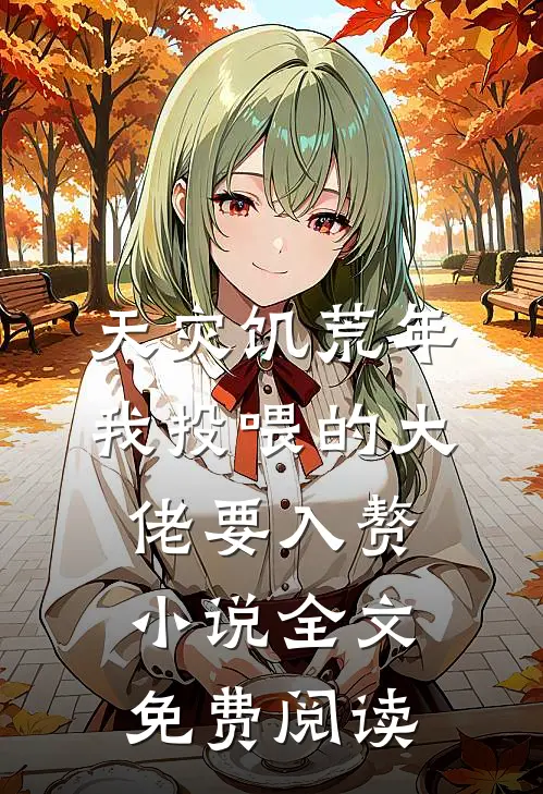 天灾饥荒年，我投喂的大佬要入赘小说全文免费阅读