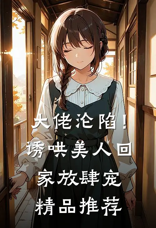 大佬沦陷！诱哄美人回家放肆宠精品推荐