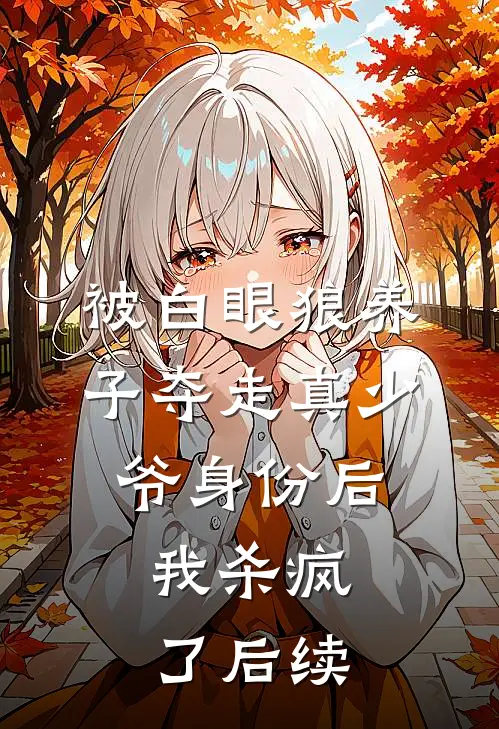 被白眼狼养子夺走真少爷身份后，我杀疯了后续