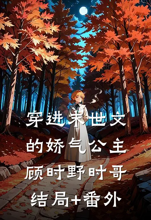 穿进末世文的娇气公主顾时野时哥结局+番外
