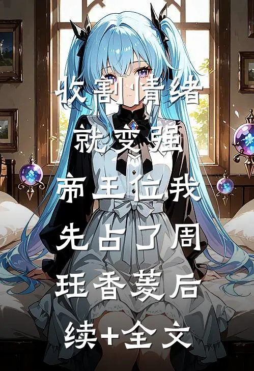 收割情绪就变强，帝王位我先占了周珏香菱后续+全文