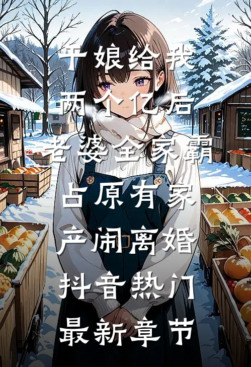 干娘给我两个亿后，老婆全家霸占原有家产闹离婚抖音热门最新章节