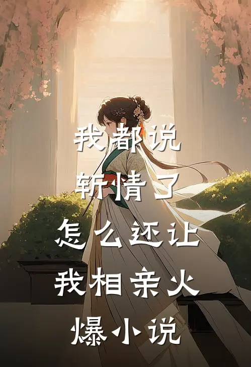 我都说斩情了，怎么还让我相亲火爆小说