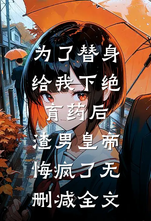 为了替身给我下绝育药后，渣男皇帝悔疯了无删减全文