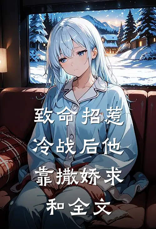 致命招惹：冷战后他靠撒娇求和全文