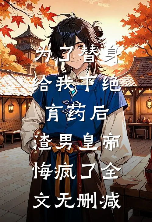 为了替身给我下绝育药后，渣男皇帝悔疯了全文无删减
