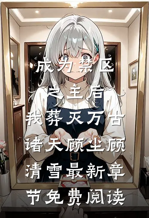 成为禁区之主后，我葬灭万古诸天顾尘顾清雪最新章节免费阅读