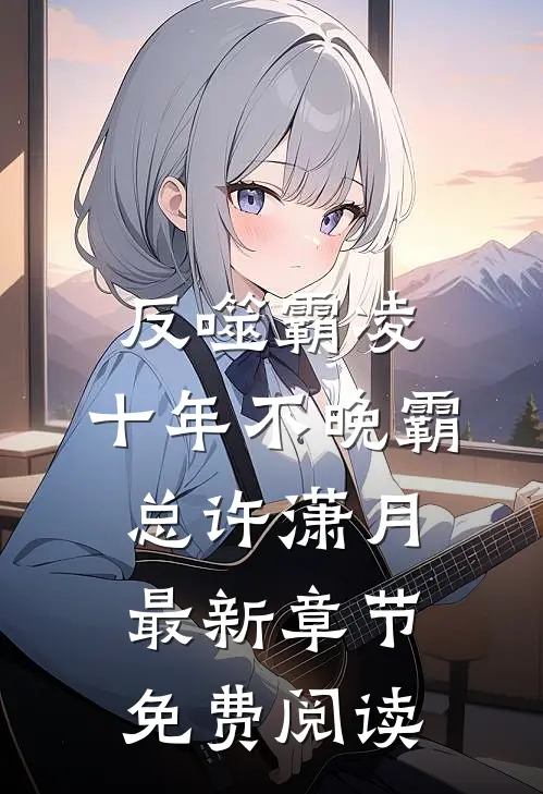 反噬霸凌，十年不晚霸总许潇月最新章节免费阅读
