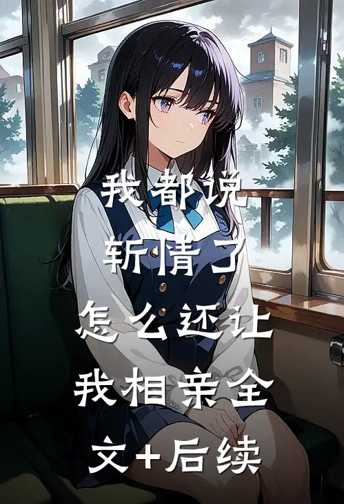 我都说斩情了，怎么还让我相亲全文+后续