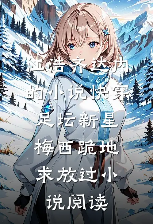 江浩齐达内的小说快穿足坛新星，梅西跪地求放过小说阅读
