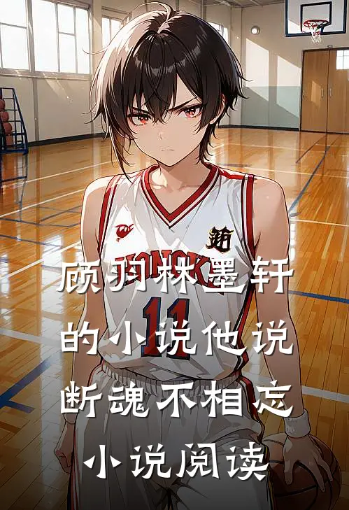 顾羽林墨轩的小说他说断魂不相忘小说阅读