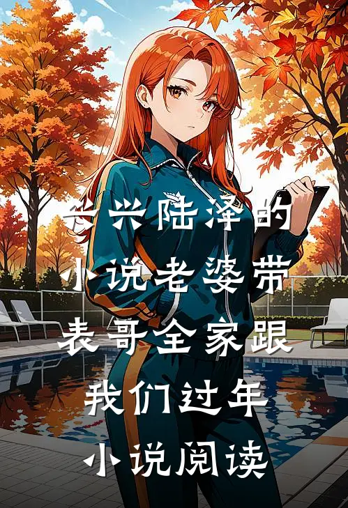 兴兴陆泽的小说老婆带表哥全家跟我们过年小说阅读