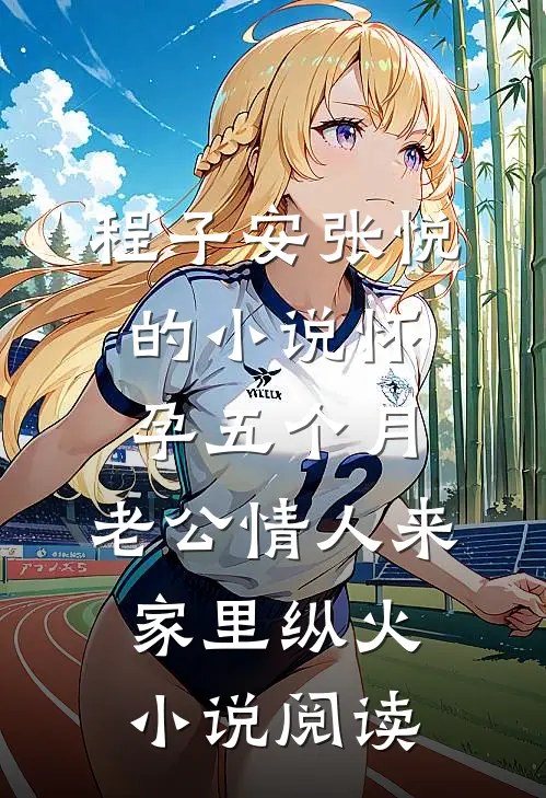 程子安张悦的小说怀孕五个月，老公情人来家里纵火小说阅读