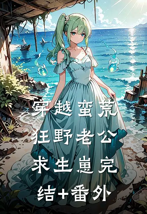 穿越蛮荒：狂野老公求生崽完结+番外