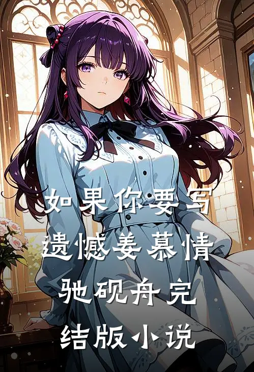 如果你要写遗憾姜慕情驰砚舟完结版小说